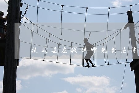 扶风县在线律师免费法律咨询 扶风县在线律师免费法律咨询