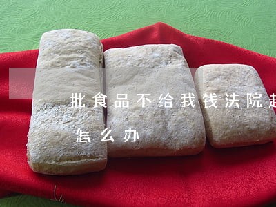 批食品不给我钱法院起诉以不合格驳回上诉怎么办 批食品不给我钱法院起诉以不合格驳回上诉怎么办