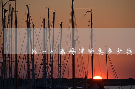 找一个离婚律师要多少钱 找一个离婚律师要多少钱