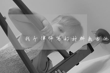 找个律师写好材料去告他 找个律师写好材料去告他