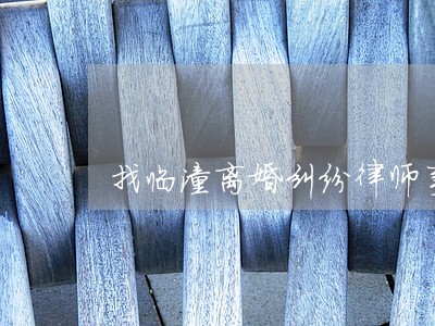 找临潼离婚纠纷律师事务所 找临潼离婚纠纷律师事务所