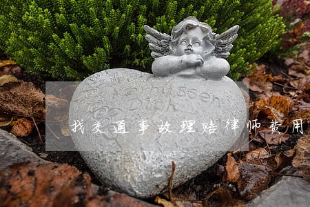 找交通事故理赔律师费用 找交通事故理赔律师费用
