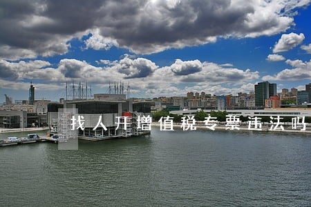 找人开增值税专票违法吗 找人开增值税专票违法吗