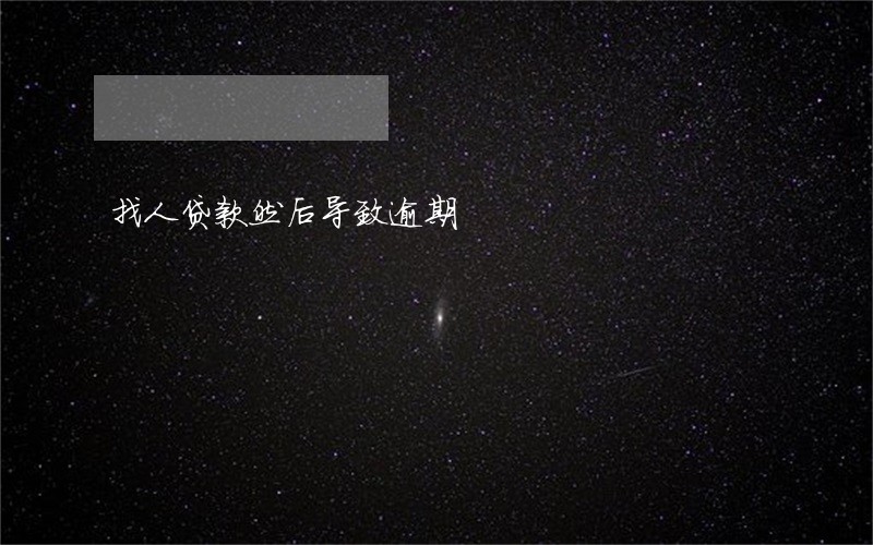 找人贷款然后导致逾期 找人贷款然后导致逾期