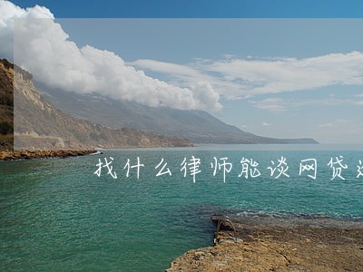 找什么律师能谈网贷逾期 找什么律师能谈网贷逾期
