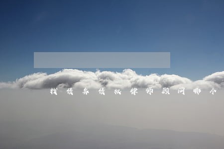 找债务债权律师顾问哪个好 找债务债权律师顾问哪个好