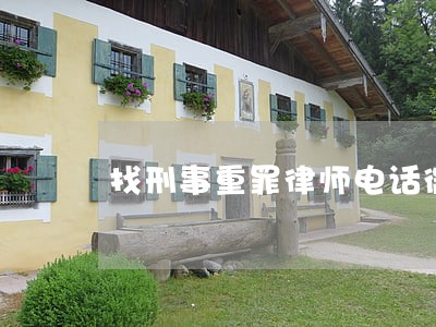 找刑事重罪律师电话微信 找刑事重罪律师电话微信