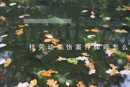找劳动工伤案件律师怎么起诉 找劳动工伤案件律师怎么起诉