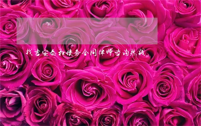 找吉安泰和债务合同律师咨询热线 找吉安泰和债务合同律师咨询热线