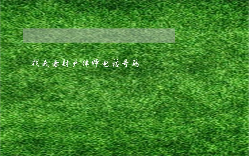 找夫妻财产律师电话号码 找夫妻财产律师电话号码