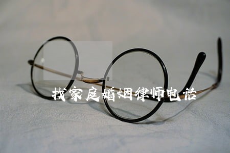 找家庭婚姻律师电话 找家庭婚姻律师电话