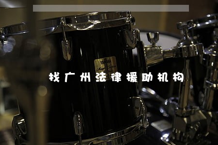 找广州法律援助机构 找广州法律援助机构
