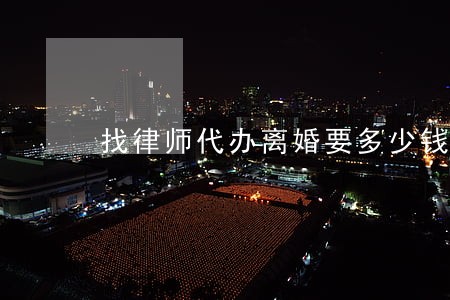 找律师代办离婚要多少钱 找律师代办离婚要多少钱