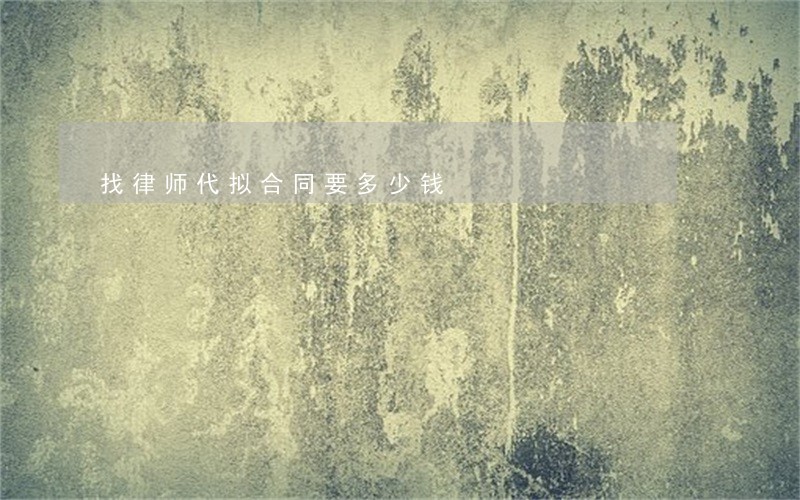 找律师代拟合同要多少钱 找律师代拟合同要多少钱