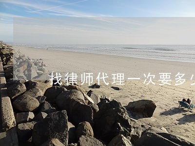 找律师代理一次要多少钱 找律师代理一次要多少钱