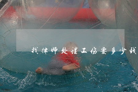 找律师处理工伤要多少钱 找律师处理工伤要多少钱