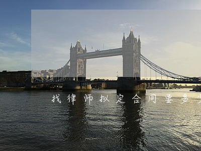 找律师拟定合同要多少钱 找律师拟定合同要多少钱