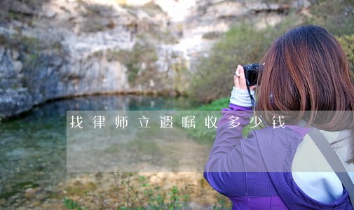 找律师立遗嘱收多少钱 找律师立遗嘱收多少钱