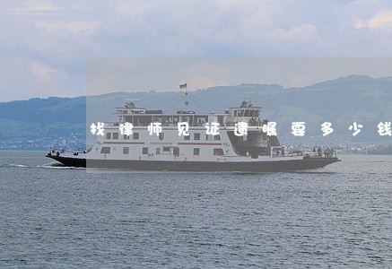 找律师见证遗嘱要多少钱 找律师见证遗嘱要多少钱