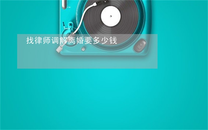 找律师调解离婚要多少钱 找律师调解离婚要多少钱