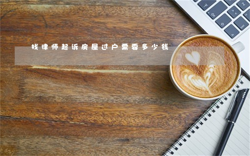 找律师起诉房屋过户需要多少钱 找律师起诉房屋过户需要多少钱