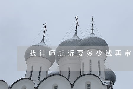 找律师起诉要多少钱再审 找律师起诉要多少钱再审