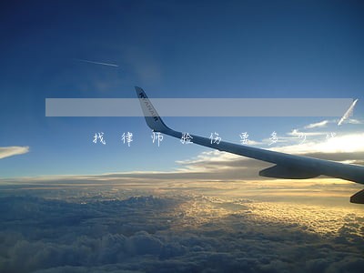 找律师验伤要多少钱 找律师验伤要多少钱