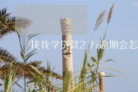 找我学贷款2万逾期会怎样 找我学贷款2万逾期会怎样