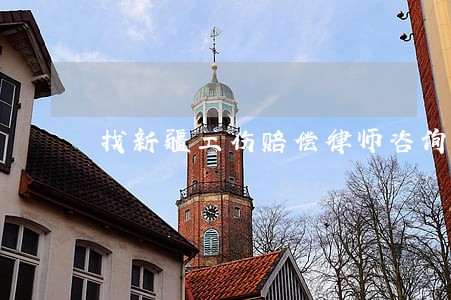 找新疆工伤赔偿律师咨询 找新疆工伤赔偿律师咨询
