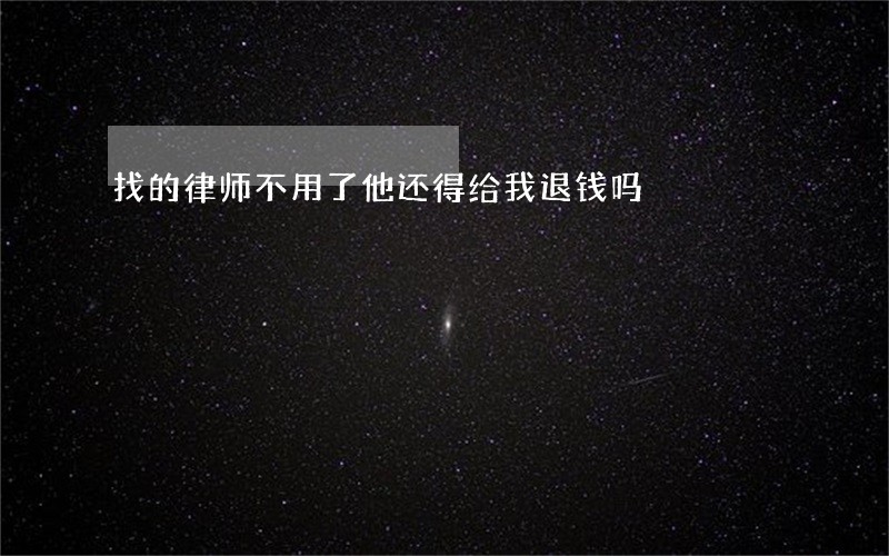 找的律师不用了他还得给我退钱吗 找的律师不用了他还得给我退钱吗