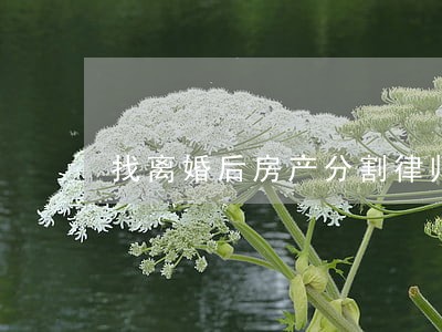 找离婚后房产分割律师收费标准 找离婚后房产分割律师收费标准