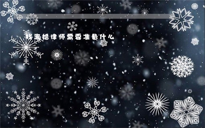 找离婚律师需要准备什么 找离婚律师需要准备什么