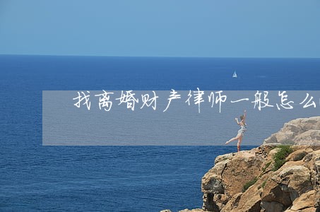 找离婚财产律师一般怎么收费 找离婚财产律师一般怎么收费