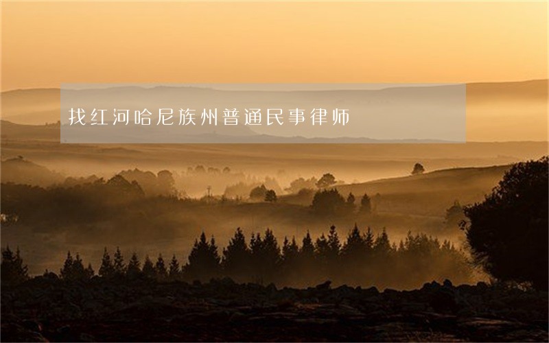 找红河哈尼族州普通民事律师 找红河哈尼族州普通民事律师