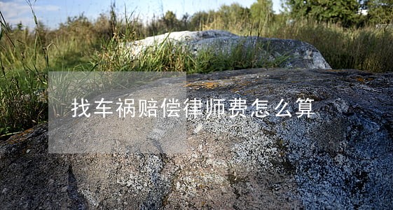 找车祸赔偿律师费怎么算 找车祸赔偿律师费怎么算