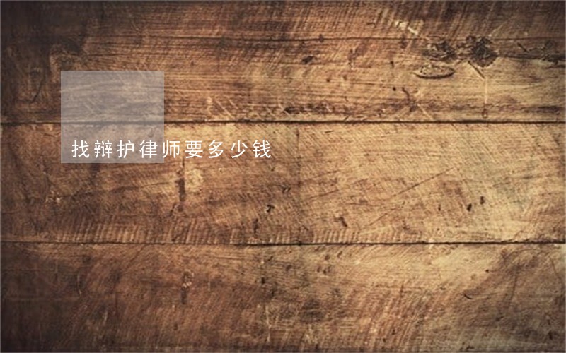 找辩护律师要多少钱 找辩护律师要多少钱