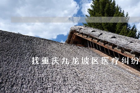 找重庆九龙坡区医疗纠纷律师咨询 找重庆九龙坡区医疗纠纷律师咨询