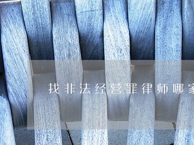 找非法经营罪律师哪家强 找非法经营罪律师哪家强