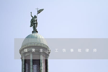 找黑龙江工伤事故律师 找黑龙江工伤事故律师