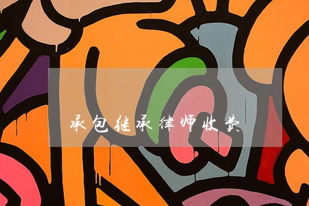 承包继承律师收费 承包继承律师收费