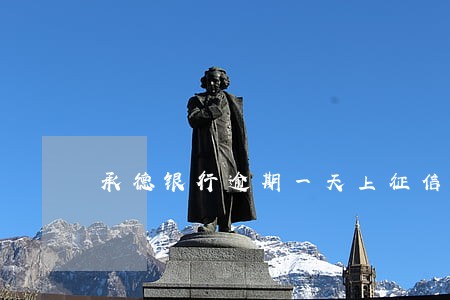 承德银行逾期一天上征信 承德银行逾期一天上征信