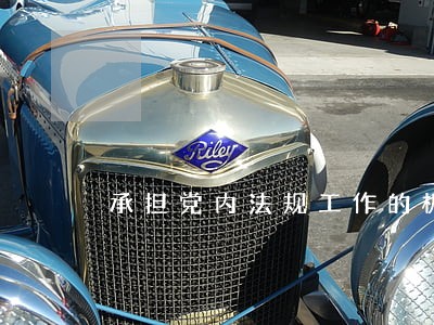 承担党内法规工作的机构机制 承担党内法规工作的机构机制