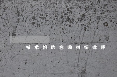 技术好的合同纠纷律师 技术好的合同纠纷律师
