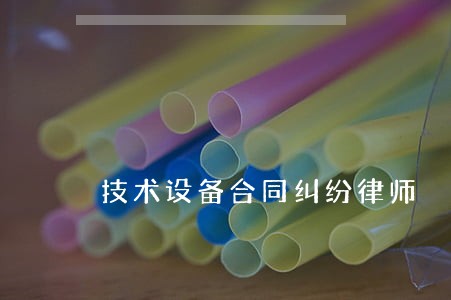 技术设备合同纠纷律师 技术设备合同纠纷律师