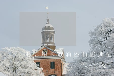 把信用卡取消还有逾期记录嘛 把信用卡取消还有逾期记录嘛