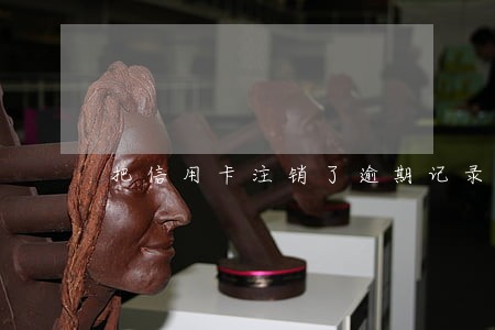 把信用卡注销了逾期记录还会有吗 把信用卡注销了逾期记录还会有吗