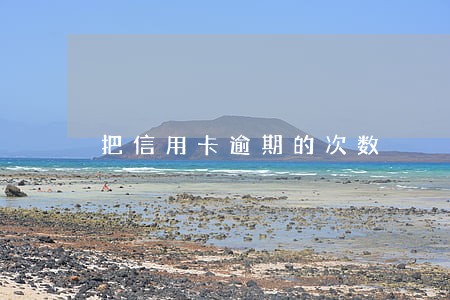 把信用卡逾期的次数 把信用卡逾期的次数