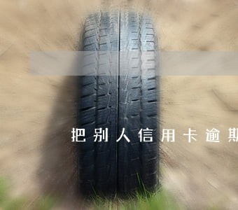 把别人信用卡逾期 把别人信用卡逾期