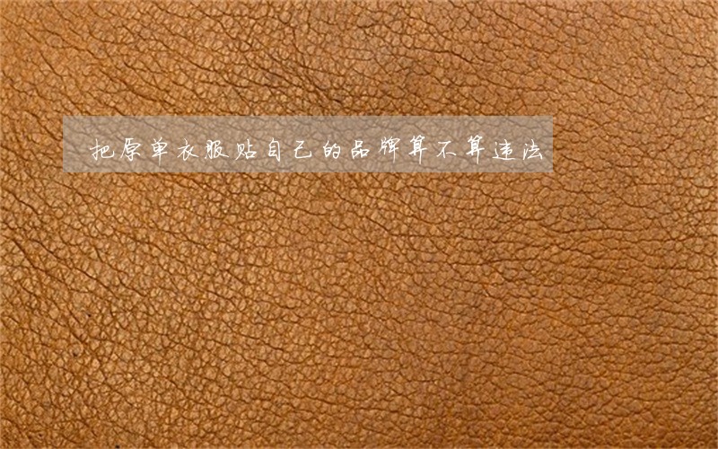 把原单衣服贴自己的品牌算不算违法 把原单衣服贴自己的品牌算不算违法