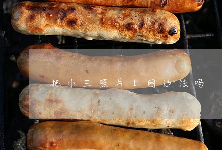 把小三照片上网违法吗 把小三照片上网违法吗